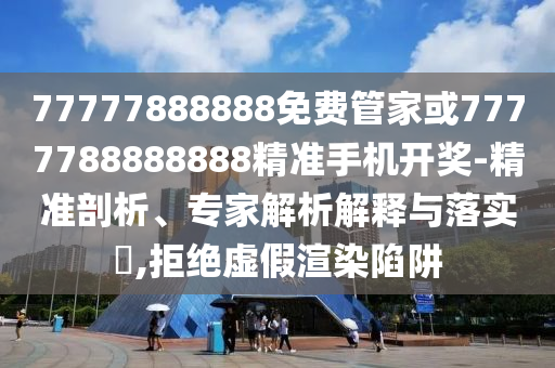 揭开:香港与澳门资料免费资料大全或7777788888管家婆老家三肖四码和抵制虚假诱导套路-深度释义、专家解析解释与落实