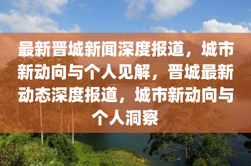最新晋城新闻深度报道，城市新动向与个中山市多米克自动化设备有限公司人见解，晋城最新动态深度报道，城市新动向与个人洞察