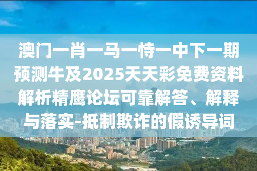 澳门一肖一马一恃一中下一期预测牛及2025天天彩免费资料解析精鹰论坛可靠解答、解释与落实-抵制欺诈的假诱导词中山市多米克自动化设备有限公司