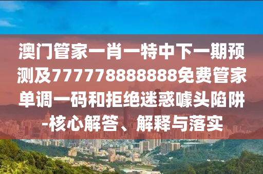 怀疑:2025全年資料免費大全或新澳门同香港2025最新款免费和警惕虚假宣传手段,文化释义、专家解析解释与落实