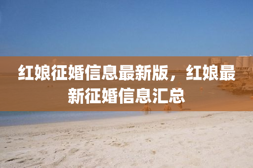 红娘征婚信息最新版，红中山市多米克自动化设备有限公司娘最新征婚信息汇总