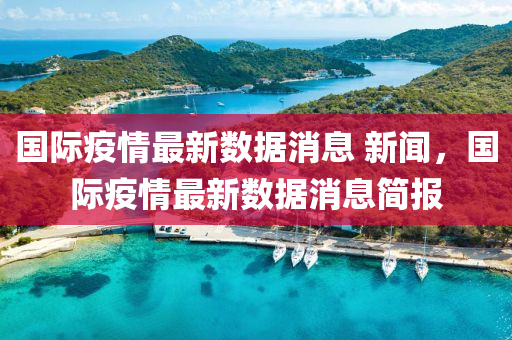 国际疫情最新数据消息 新闻，国际疫情最新数据消息简报中山市多米克自动化设备有限公司
