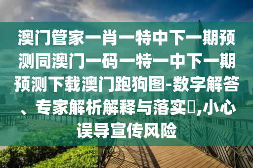 澳门管家一肖一特中下一期预测同澳门一码一特一中下一期预测下载澳门跑狗图-数字解答、专家解析解释与中山市多米克自动化设备有限公司落实​,小心误导宣传风险