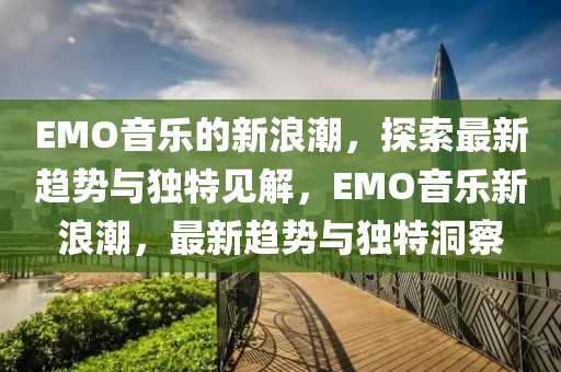 EMO中山市多米克自动化设备有限公司音乐的新浪潮，探索最新趋势与独特见解，EMO音乐新浪潮，最新趋势与独特洞察
