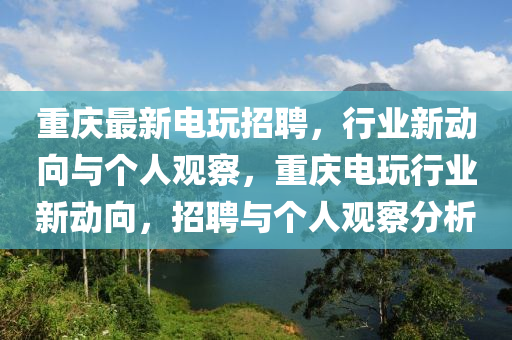重庆最新电玩招聘，行业新动向与个人观察，重庆电玩行业新动向，招聘与个人观察分析中山市多米克自动化设备有限公司