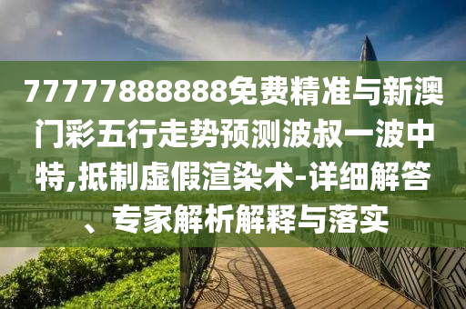 77777888888免费精准与新澳门彩五行走势预测波叔一波中特,抵制虚假渲染术-详细解答、专家中山市多米克自动化设备有限公司解析解释与落实
