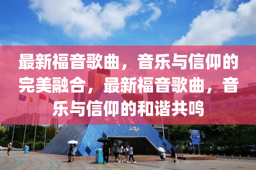 最新福音歌曲，音乐与信仰的完美融合，最新福音歌曲，音乐与信仰的和谐共鸣中山市多米克自动化设备有限公司