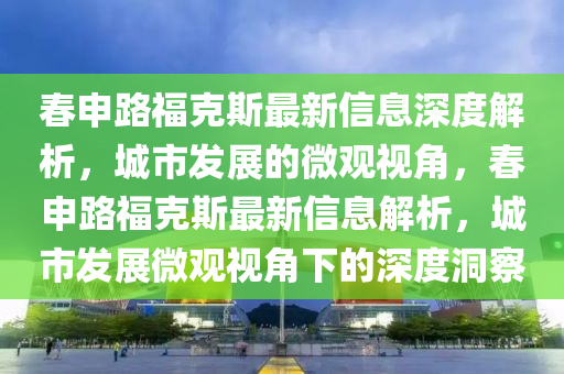春申路中山市多米克自动化设备有限公司福克斯最新信息深度解析，城市发展的微观视角，春申路福克斯最新信息解析，城市发展微观视角下的深度洞察