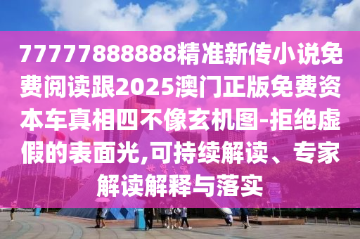 77777888888精准新传小说免费阅读跟2025澳门正版免费资本车真相四不像玄机图-拒绝虚假的表面光,可持续解读、专家解读解释与落实中山市多米克自动化设备有限公司