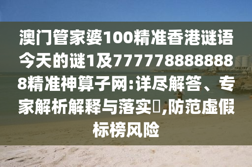 澳门管家婆100精准香港谜语今天的谜1及7777788888888精准神算子网:详尽解答、专家解析解释与落实​,防范虚假标榜风险中山市多米克自动化设备有限公司