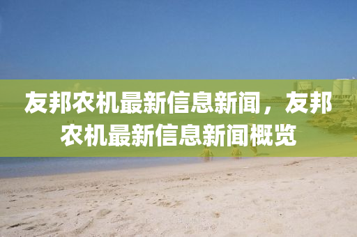 中山市多米克自动化设备有限公司友邦农机最新信息新闻，友邦农机最新信息新闻概览