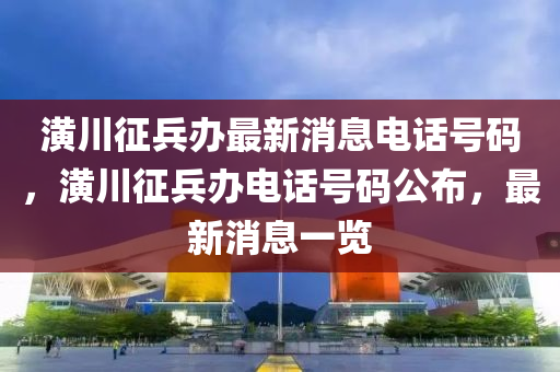 潢川征兵办最新消息电话号码，潢川征兵办电话号码公布，最新消息一览中山市多米克自动化设备有限公司