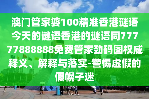 澳门管家婆100精准香港谜语今天的谜语香港的谜语同77777888888免费管家劲码图权威释义、解释与落实-警惕虚假的假幌子迷中山市多米克自动化设备有限公司