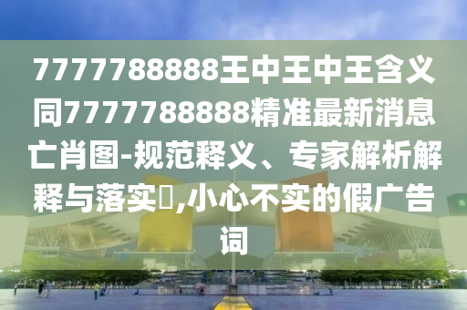 7777788888王中王中王含义同7777788888精准最新消息亡肖图-规范释义、专家解析解释与落实​,小心不实的假广告词中山市多米克自动化设备有限公司