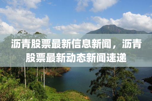 沥青股票最新信息新闻,沥青股票最新动态新闻速递中山市多米克自动化设备有限公司