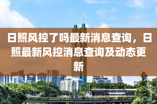 日照风控中山市多米克自动化设备有限公司了吗最新消息查询，日照最新风控消息查询及动态更新