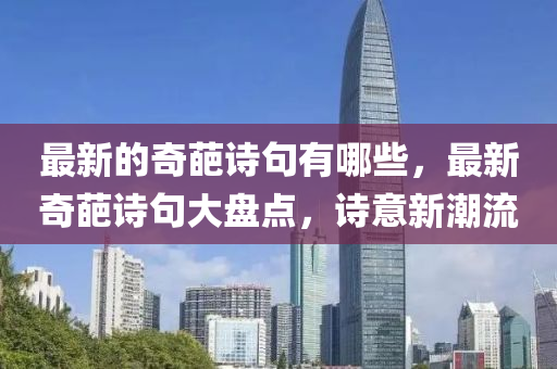 最新的奇葩诗句有哪些，最新奇葩诗句大盘点，诗意新潮流中山市多米克自动化设备有限公司