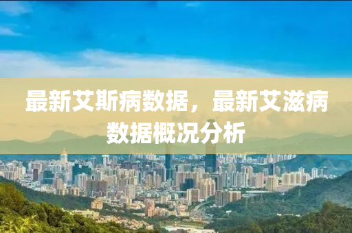 最新艾斯病数据，最新艾滋病数据概况分析中山市多米克自动化设备有限公司