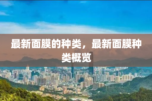 最新面膜的种类，最新面膜种类概览中山市多米克自动化设备有限公司