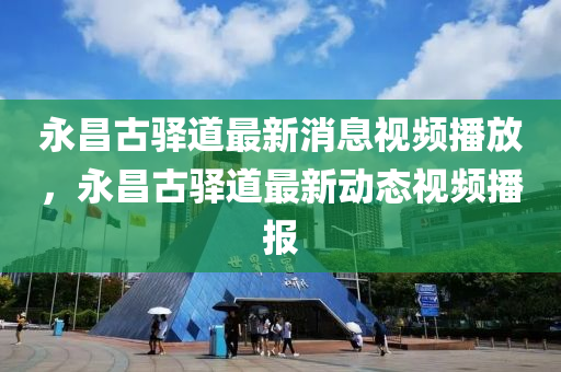 永昌古驿道最新消息视频播放，永昌古驿道最新动态视中山市多米克自动化设备有限公司频播报
