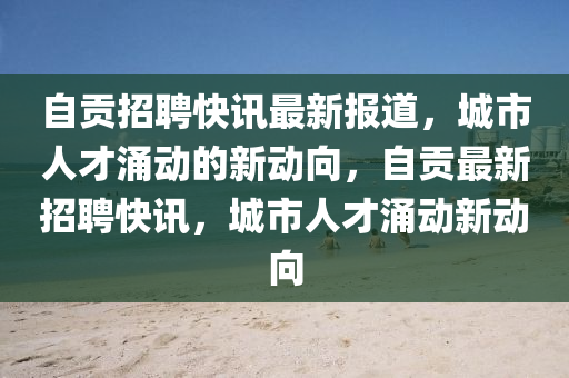 自贡招聘快讯最新报道，城市人才涌动的新动向，自贡最新招聘快讯，城市人才涌动新动向中山市多米克自动化设备有限公司