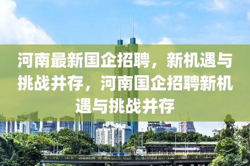 河南最新国企招聘，新机遇与挑战并存，河南国企招聘新机中山市多米克自动化设备有限公司遇与挑战并存