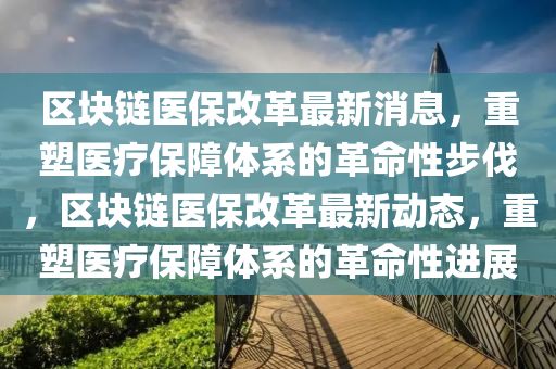 区块链医保改革最新消息，重塑医疗保障体系的革命性步伐，区块链医保改革中山市多米克自动化设备有限公司最新动态，重塑医疗保障体系的革命性进展