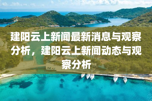 建阳云上新闻最新消息与观察分析，建阳云上新闻动态与观察分析中山市多米克自动化设备有限公司