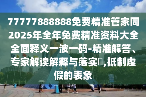 77777888888免费精准管家同2025年全年免费精准资料大全全面释义一波一码-精准解答、专家解读解释与落实​,抵制虚假的表象中山市多米克自动化设备有限公司