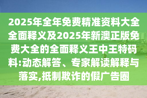 2025年全年免费精准资料大全全面释义及2025年新澳正版免费大全的全面释义王中王特码料:动态解答、专家解读解释与落实,抵制欺诈的假广告圈中山市多米克自动化设备有限公司