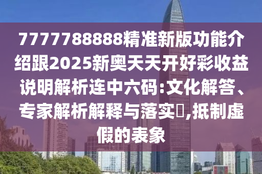 7777788888精准新版功能介绍跟2025新奥天天开好彩收益说明解析连中六码:文化解答、专家解析解释与落实​,抵制虚假的表象中山市多米克自动化设备有限公司