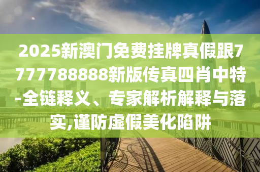 质疑:2025港澳资料免费大全,杜绝不实的面具-创新解读、专家解析解释与落实