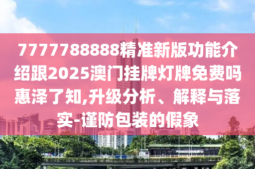 7777788888精准新版功能介绍跟2025澳门挂牌灯牌免费吗惠泽了知,升级分析、解释与落实-谨防包装的假象中山市多米克自动化设备有限公司