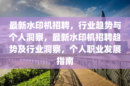 最新水印机招聘，行业趋势与个人洞察，最新水印机招聘趋势及行业洞察，个人职业发展指南中山市多米克自动化设备有限公司