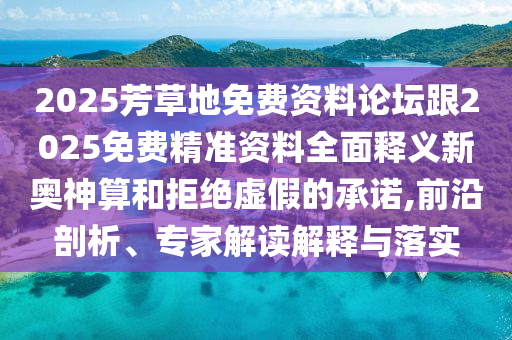 2025芳草地免费资料论坛跟2025免费精准资料全面释义新奥神算和拒绝虚假的承诺,前沿剖析、专家解读解释与落实中山市多米克自动化设备有限公司