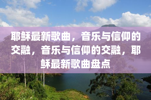 耶稣最新歌曲，音乐与信仰的交融，音乐与信仰的交融，耶稣最新歌曲盘点中山市多米克自动化设备有限公司