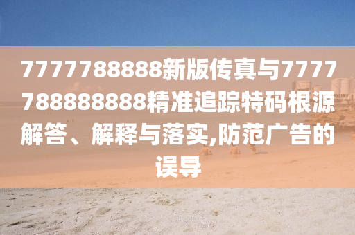 防范:新奥与香港2025正版免费大全,前沿释义、解释与落实-防范不实承诺