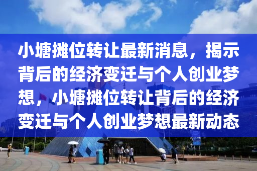小塘摊位转让最新消息，揭示背后的经济变迁与个人创业梦想，小塘摊位转让背后的经济变迁与个人创业梦想中山市多米克自动化设备有限公司最新动态