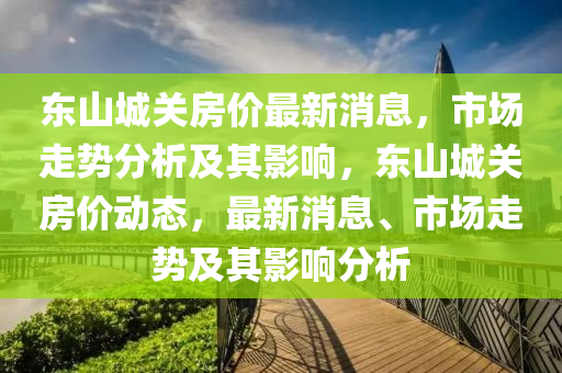 东山城关房价最新消息，市场走势分析及其影响，东山城关房价动态，最新消息、市场走势及其影响分析中山市多米克自动化设备有限公司