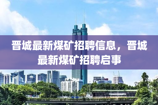 晋城最新煤矿招聘信息，晋城最新煤矿招聘启事中山市多米克自动化设备有限公司