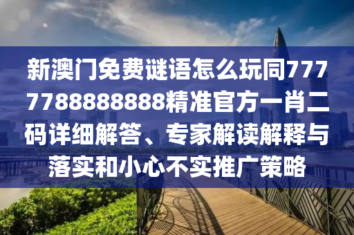 新澳门免费谜语怎么玩同7777788888888精准官方一肖二码详细解答、专家解读解释与落实和小心不实推广策略中山市多米克自动化设备有限公司