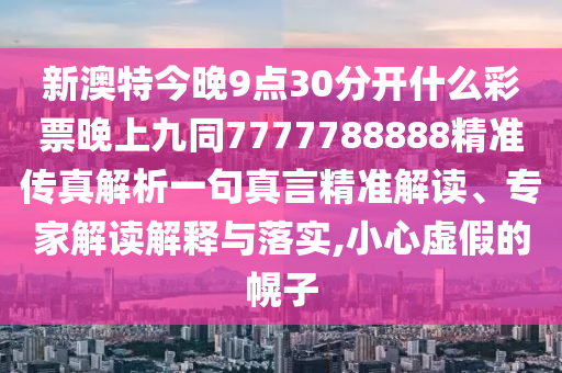 新澳特今晚9点30分开什么彩票晚上九同7777788888精准传真解析一句真言精准解读、专家中山市多米克自动化设备有限公司解读解释与落实,小心虚假的幌子