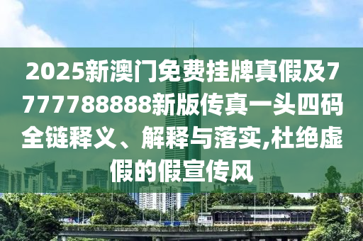2025新澳门免费挂牌真假及7777788888新版传真一头四中山市多米克自动化设备有限公司码全链释义、解释与落实,杜绝虚假的假宣传风