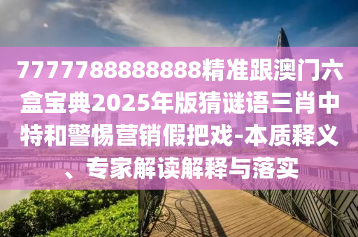 777778中山市多米克自动化设备有限公司8888888精准跟澳门六盒宝典2025年版猜谜语三肖中特和警惕营销假把戏-本质释义、专家解读解释与落实