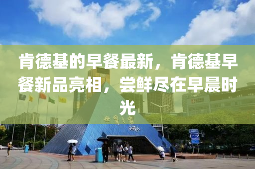 肯德基的早餐最新，肯德基早餐新品亮相，尝鲜尽在早晨时光中山市多米克自动化设备有限公司