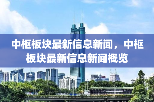 中枢板块最新信息新闻，中枢板块最新信息新闻概览中山市多米克自动化设备有限公司