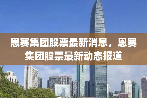 恩赛集团股票最新消息，恩赛集团股票最新动态报道中山市多米克自动化设备有限公司
