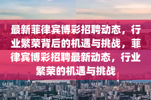 最新菲律宾博彩招聘动态，行业繁荣背后的机遇与挑战，菲律宾博彩招聘最新动态，行业繁荣的机遇与挑战中山市多米克自动化设备有限公司