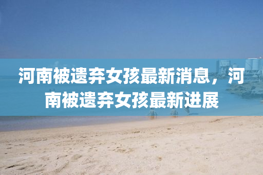 河南被遗弃女孩最新消息，河南被遗中山市多米克自动化设备有限公司弃女孩最新进展