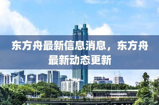东方舟最新信息消息，东方舟中山市多米克自动化设备有限公司最新动态更新